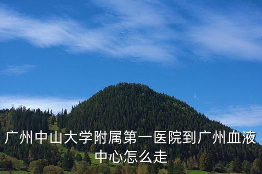 廣州中山大學附屬第一醫院到廣州血液中心怎么走