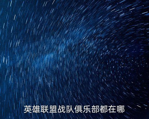 英雄聯盟戰隊俱樂部都在哪