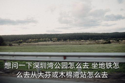 深圳灣觀橋公園地鐵站，深圳灣公園c區(qū)怎么坐地鐵去