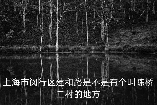 上海市閔行區(qū)建和路是不是有個叫陳橋二村的地方