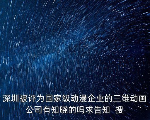 深圳被評為國家級動漫企業的三維動畫公司有知曉的嗎求告知  搜