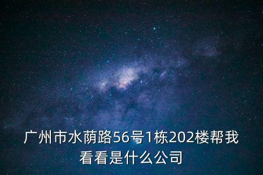 廣州市水蔭路56號1棟202樓幫我看看是什么公司