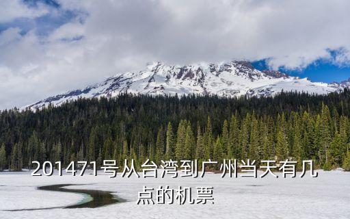 201471號從臺灣到廣州當天有幾點的機票
