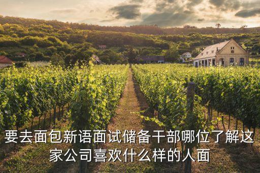 要去面包新語面試儲備干部哪位了解這家公司喜歡什么樣的人面