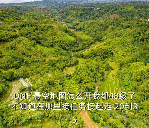 DNF 懸空地圖怎么開我都48級了不知道在那里接任務接起走 20到35
