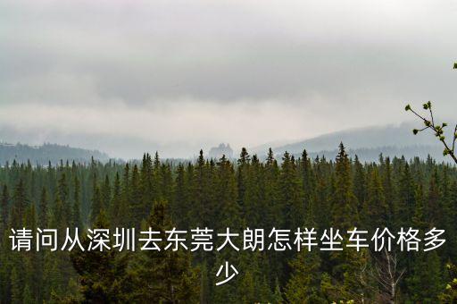請問從深圳去東莞大朗怎樣坐車價格多少