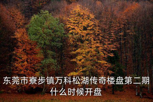 東莞市寮步鎮(zhèn)萬科松湖傳奇樓盤第二期什么時候開盤