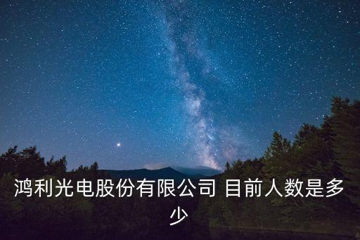 鴻利光電股份有限公司 目前人數(shù)是多少