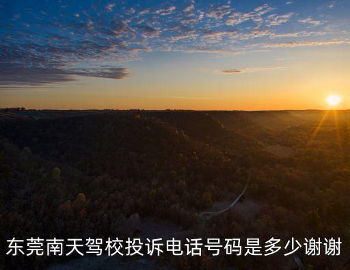 東莞南天駕校投訴電話號(hào)碼是多少謝謝