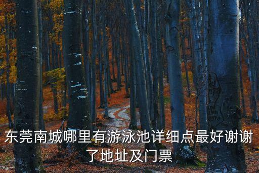 東莞南城哪里有游泳池詳細(xì)點(diǎn)最好謝謝了地址及門票