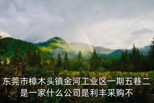 天時包裝東莞公司，東莞市樟木頭鎮金河工業區一期五巷二是一家什么公司是利豐采購不