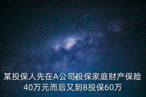 某投保人先在A公司投保家庭財產保險40萬元而后又到B投保60萬