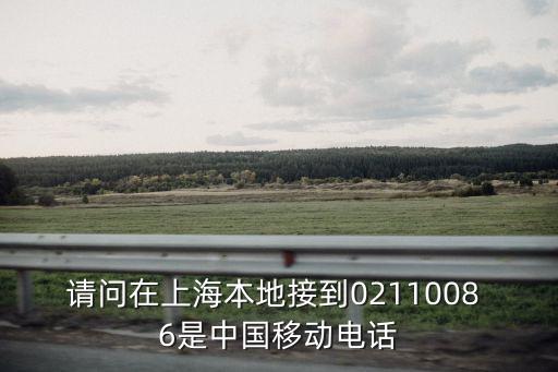 請問在上海本地接到0211008 6是中國移動電話