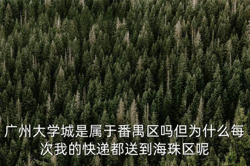 廣州大學城是屬于番禺區嗎但為什么每次我的快遞都送到海珠區呢