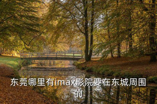 東莞星匯電影城哪個廳是杜比，東莞哪里有IMAX影廳