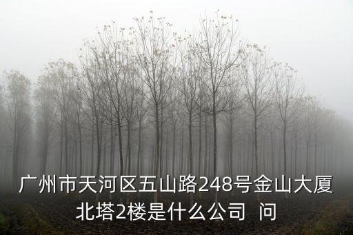 廣州市天河區五山路248號金山大廈北塔2樓是什么公司  問