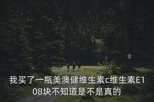 我買了一瓶美澳健維生素c維生素E108塊不知道是不是真的