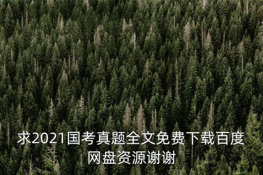 求2021國考真題全文免費下載百度網盤資源謝謝