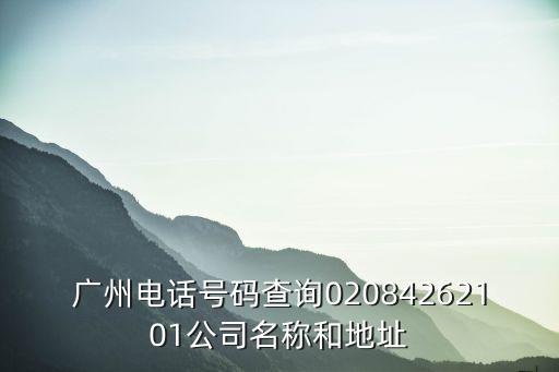 廣州電話號碼查詢02084262101公司名稱和地址