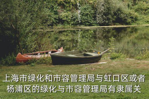 上海市綠化和市容管理局與虹口區(qū)或者楊浦區(qū)的綠化與市容管理局有隸屬關(guān)