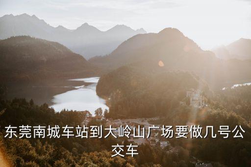 東莞南城到大嶺公交，南城到大嶺山怎么坐車