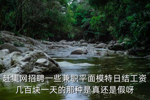 深圳鵬之藝怎么樣，趕集網招聘一些兼職平面模特日結工資幾百塊一天的那種是真還是假呀