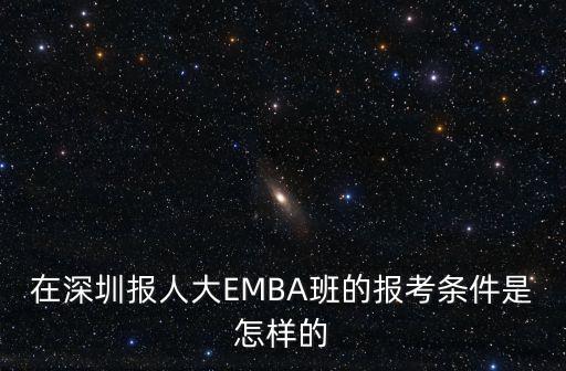 在深圳報人大EMBA班的報考條件是怎樣的