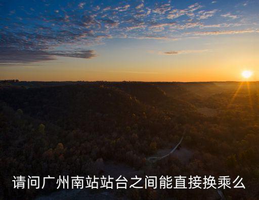 廣州南站有站內換乘，請問廣州南站站臺之間能直接換乘么