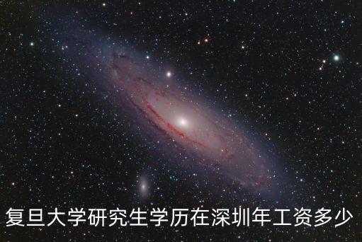 復旦大學研究生學歷在深圳年工資多少