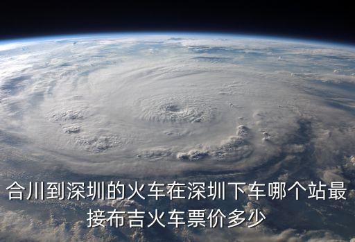 合川到深圳的火車在深圳下車哪個站最接布吉火車票價多少