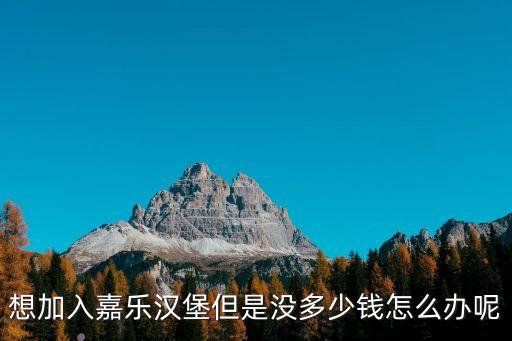 想加入嘉樂(lè)漢堡但是沒(méi)多少錢怎么辦呢