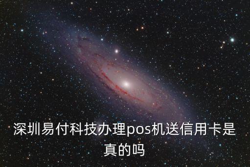 深圳易付科技辦理pos機送信用卡是真的嗎