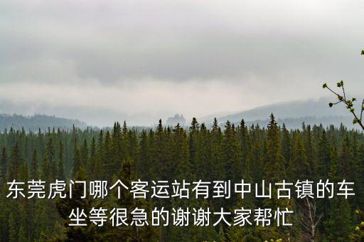 東莞虎門中心站到中山市古鎮的車，東莞虎門鎮怎么坐車到中山古鎮