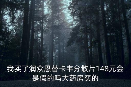 我買了潤(rùn)眾恩替卡韋分散片148元會(huì)是假的嗎大藥房買的