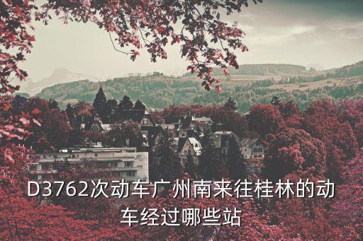 D3762次動(dòng)車廣州南來往桂林的動(dòng)車經(jīng)過哪些站