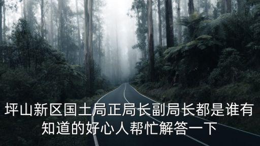 坪山新區(qū)國土局正局長副局長都是誰有知道的好心人幫忙解答一下