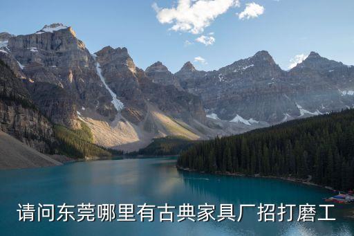 請問東莞哪里有古典家具廠招打磨工