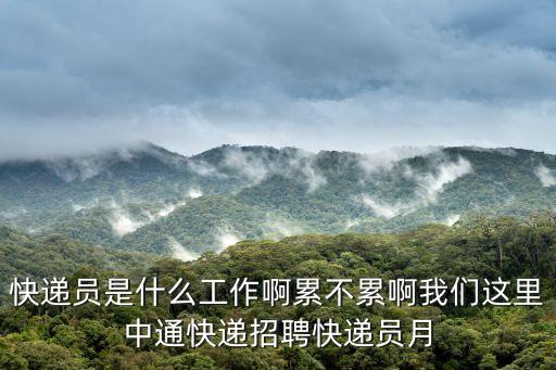 快遞員是什么工作啊累不累啊我們這里中通快遞招聘快遞員月