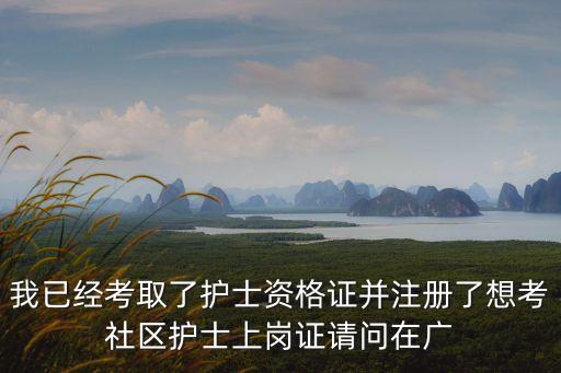 我已經考取了護士資格證并注冊了想考社區護士上崗證請問在廣