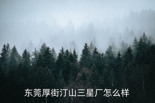 東莞厚街汀山三星廠怎么樣