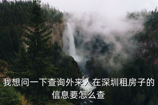 查詢深圳租房記錄，我想問一下查詢外來人在深圳租房子的信息要怎么查