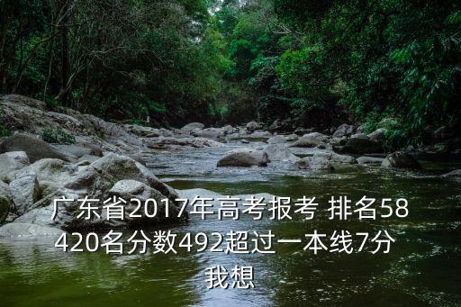 廣東省2017年高考報考 排名58420名分數(shù)492超過一本線7分 我想