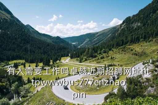 有人需要工作嗎卓越近期招聘網(wǎng)址httpwwwbus777cnzhaopin