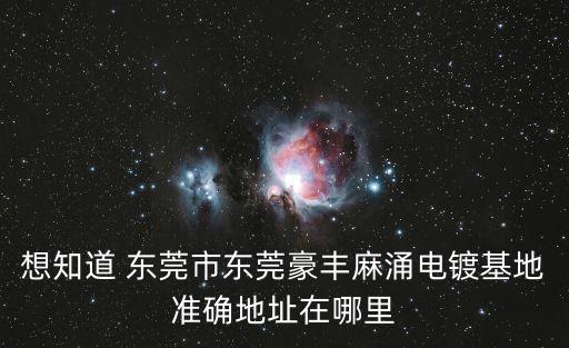 想知道 東莞市東莞豪豐麻涌電鍍基地準(zhǔn)確地址在哪里