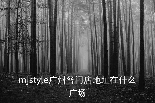 mjstyle廣州各門店地址在什么廣場