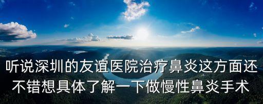 聽說深圳的友誼醫(yī)院治療鼻炎這方面還不錯想具體了解一下做慢性鼻炎手術(shù)