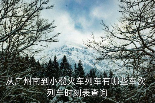 從廣州南到小欖火車列車有哪些車次 列車時刻表查詢