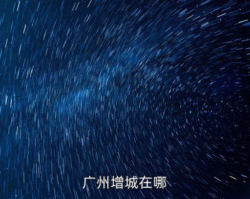 廣州增城在哪