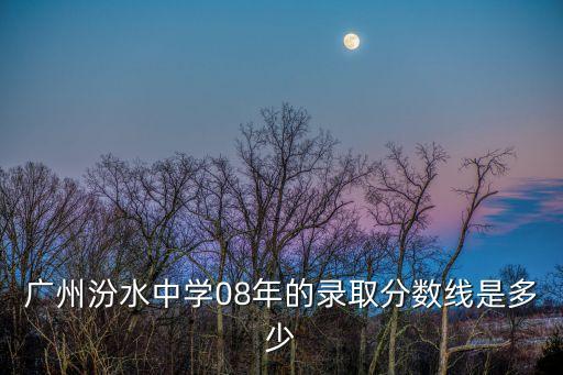 廣州汾水中學08年的錄取分數線是多少