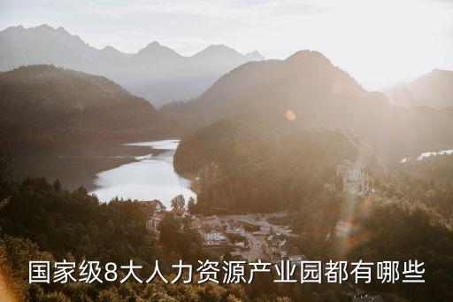 國(guó)家級(jí)8大人力資源產(chǎn)業(yè)園都有哪些
